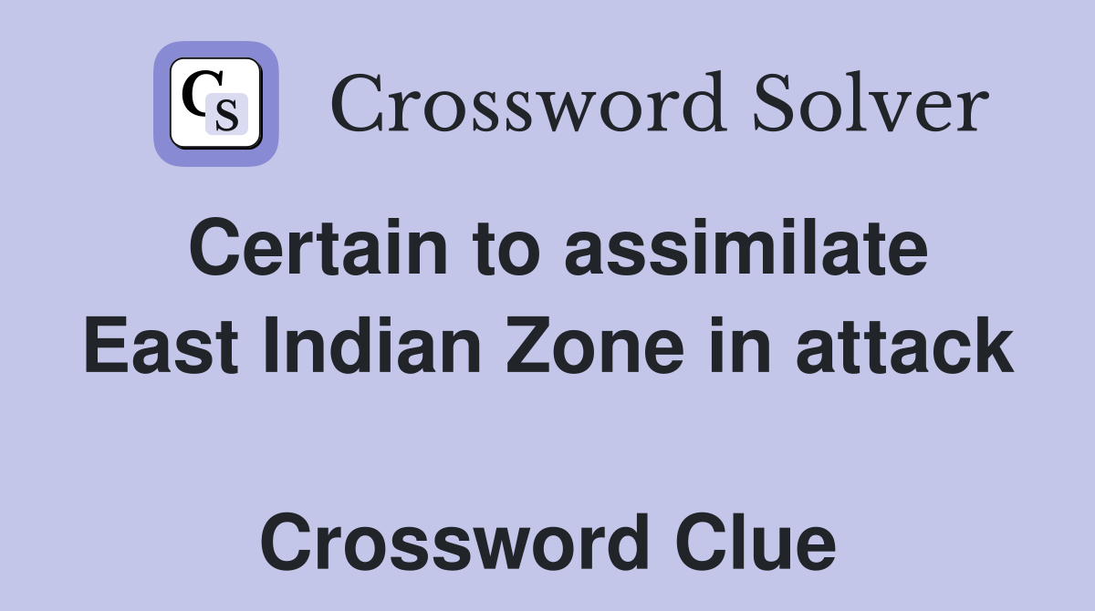 Certain to assimilate East Indian Zone in attack  Crossword Clue