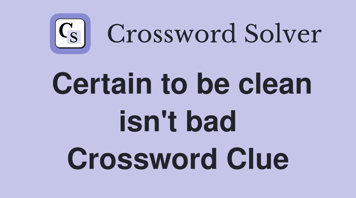 Certain to be clean isn't bad Crossword Clue