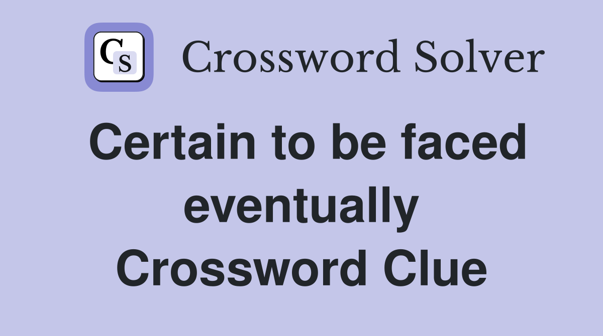 Certain to be faced eventually Crossword Clue