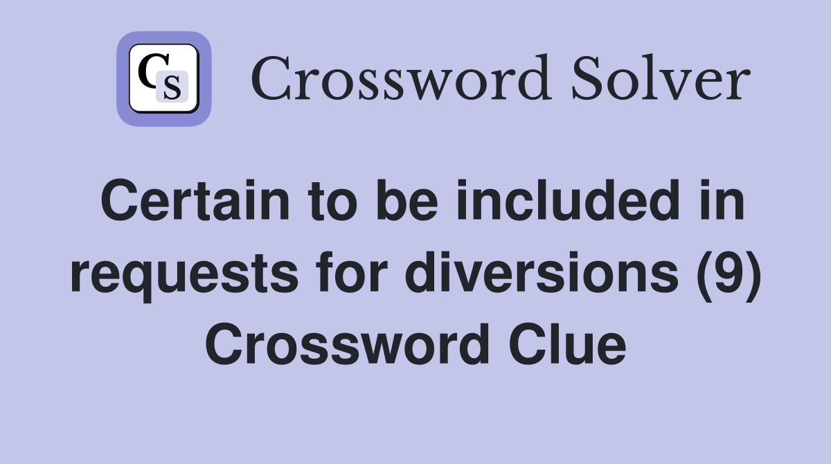 Certain to be included in requests for diversions (9) Crossword Clue