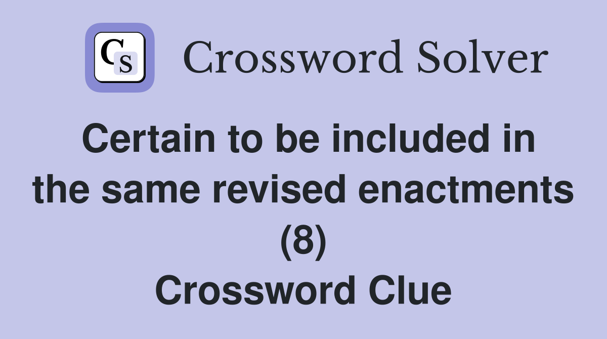 Certain to be included in the same revised enactments (8) Crossword Clue