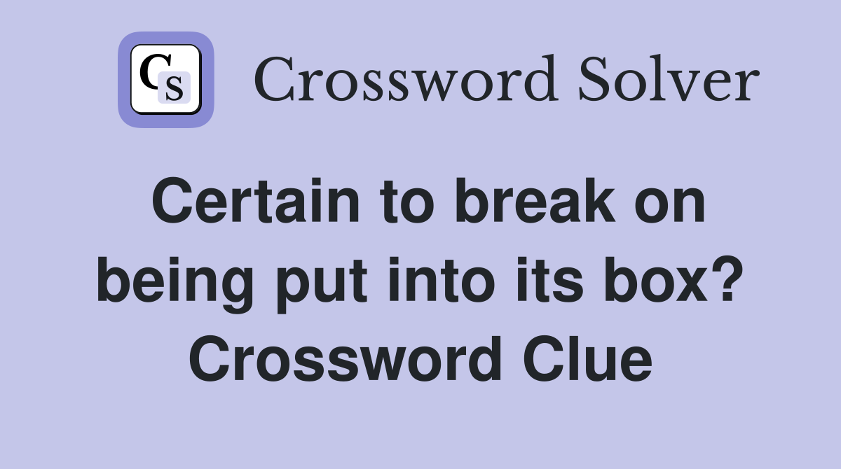 Certain to break on being put into its box? Crossword Clue