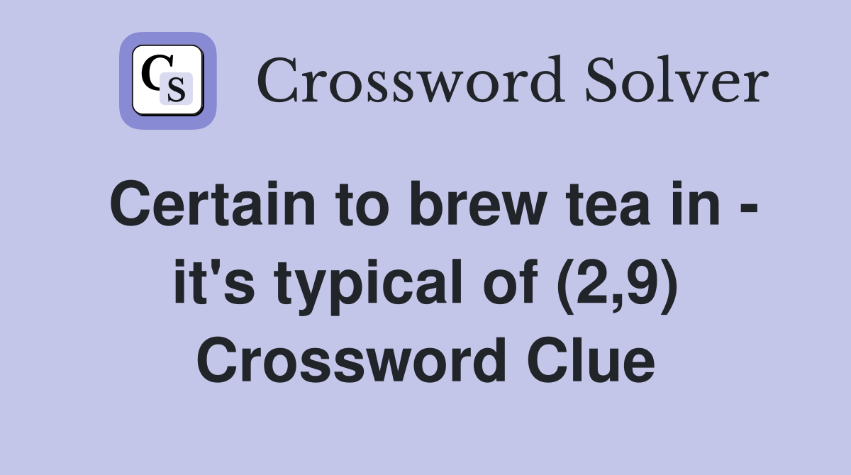 Certain to brew tea in - it's typical of (2,9) Crossword Clue