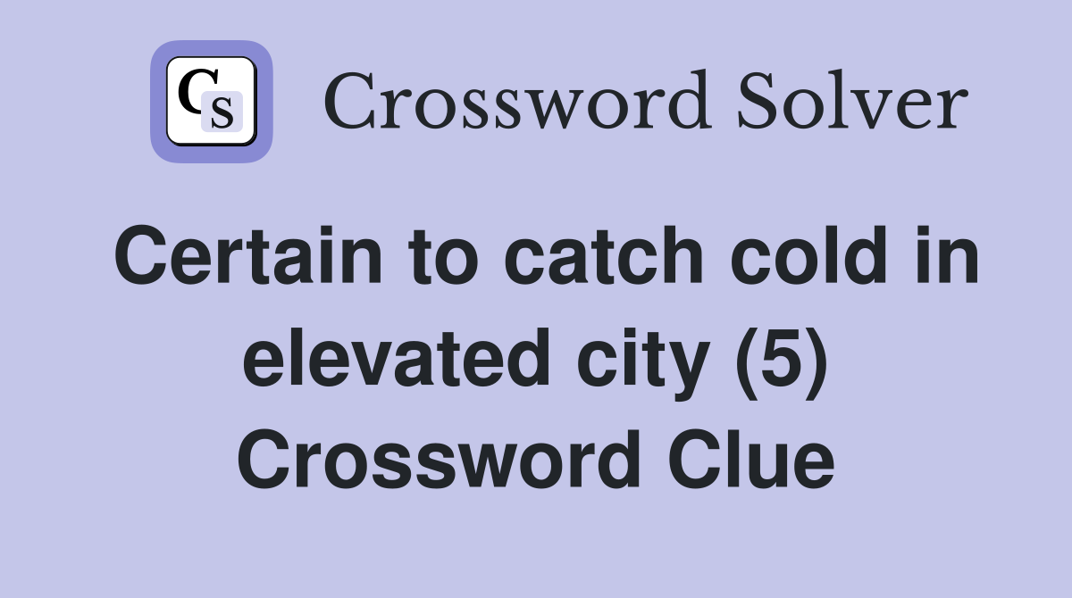 Certain to catch cold in elevated city (5) Crossword Clue
