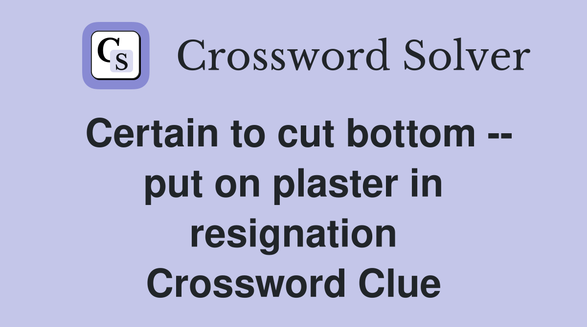 Certain to cut bottom -- put on plaster in resignation Crossword Clue