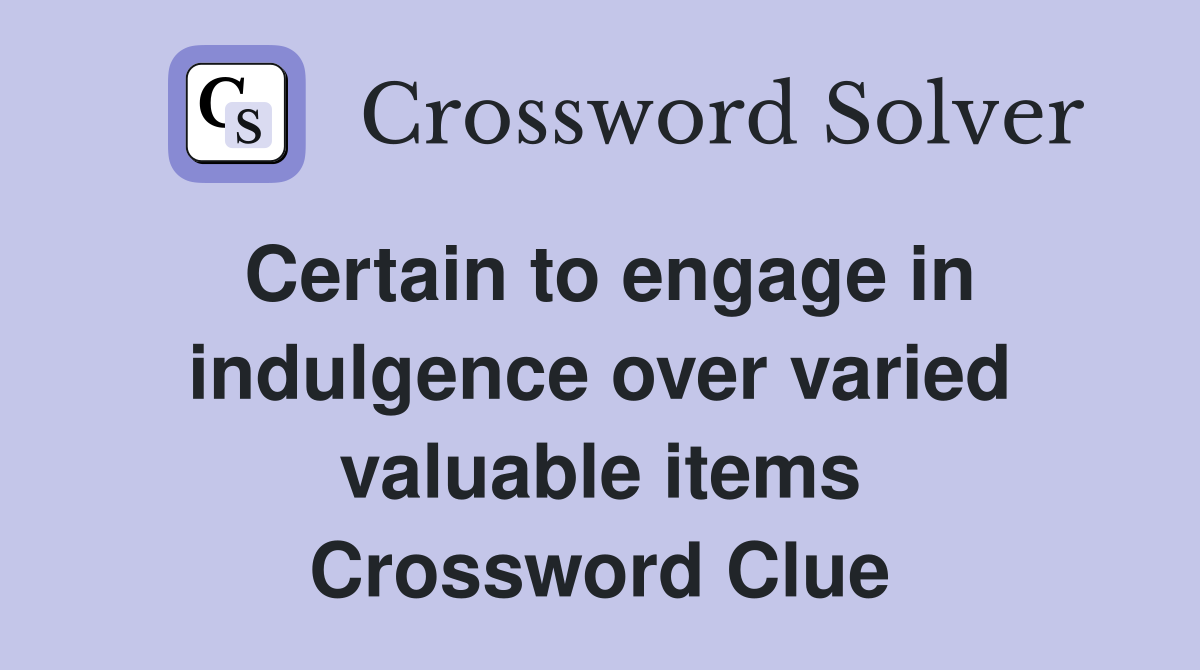 Certain to engage in indulgence over varied valuable items Crossword Clue