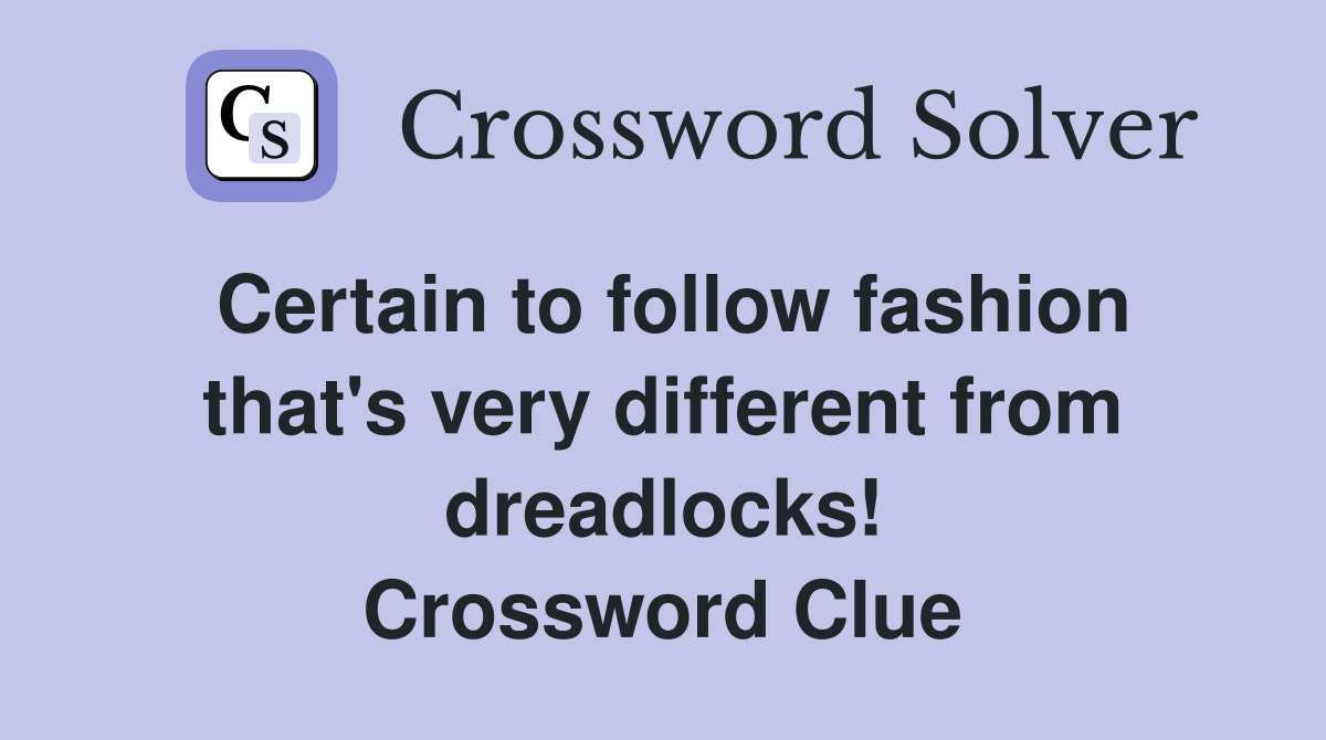 Certain to follow fashion that's very different from dreadlocks! Crossword Clue