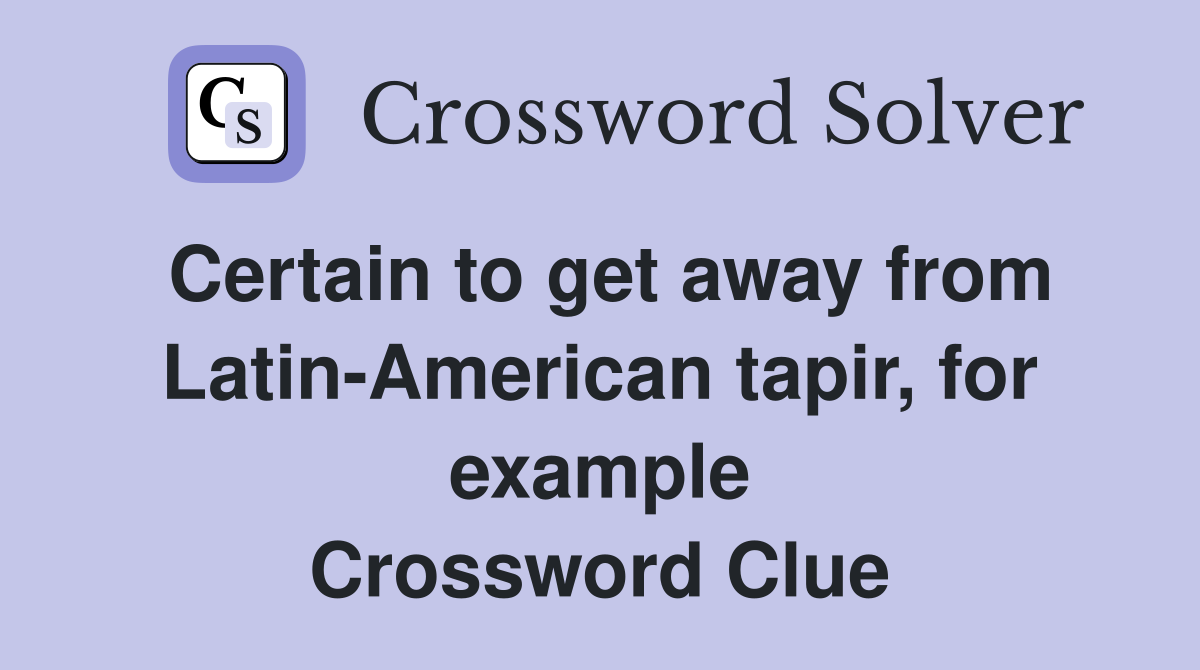 Certain to get away from Latin-American tapir, for example Crossword Clue