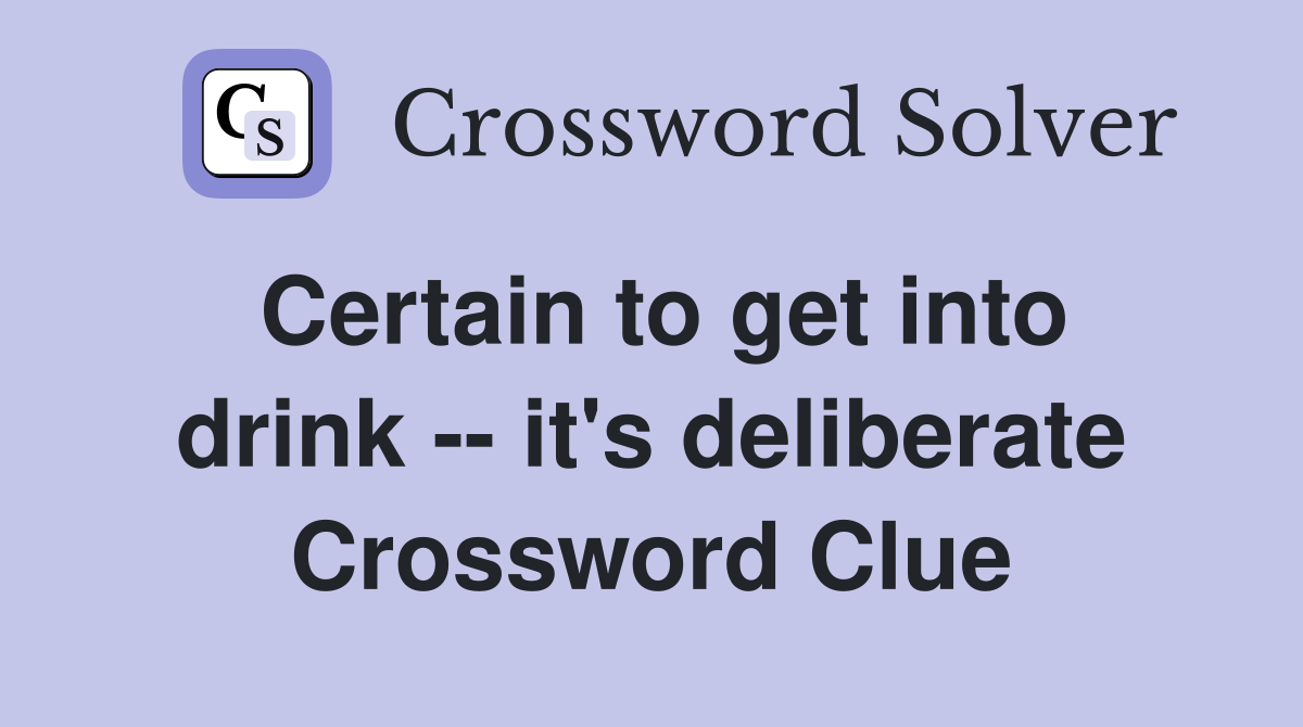 Certain to get into drink -- it's deliberate Crossword Clue