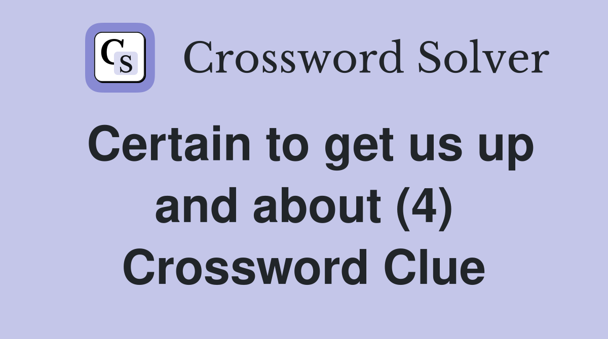 Certain to get us up and about (4) Crossword Clue
