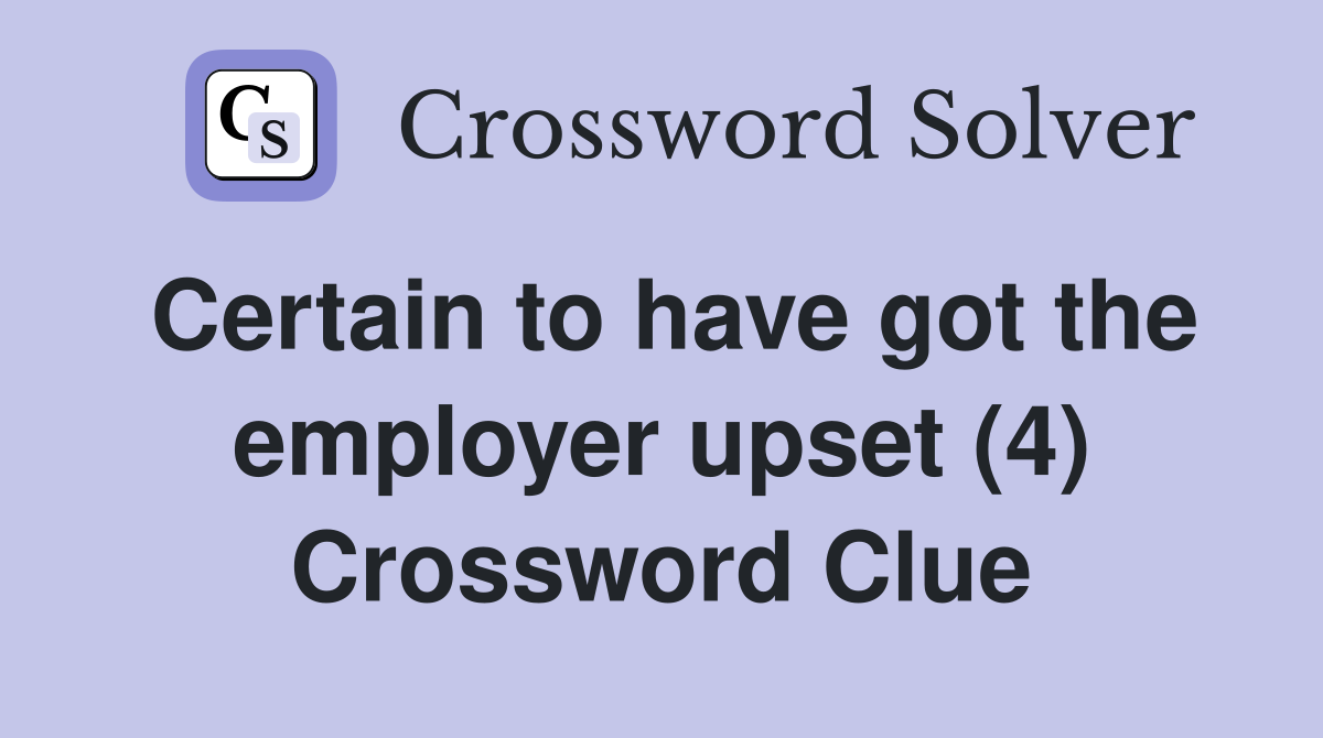 Certain to have got the employer upset (4) Crossword Clue