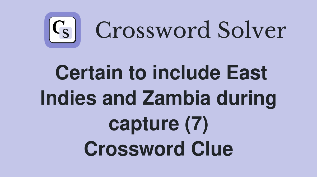 Certain to include East Indies and Zambia during capture (7) Crossword Clue