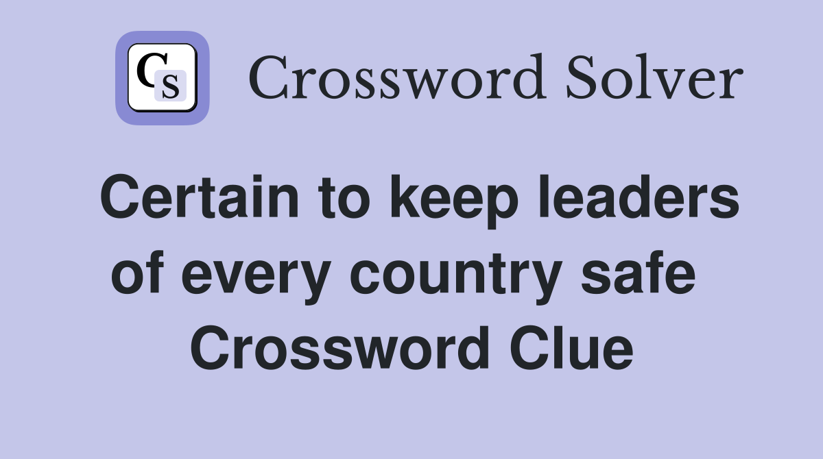Certain to keep leaders of every country safe  Crossword Clue