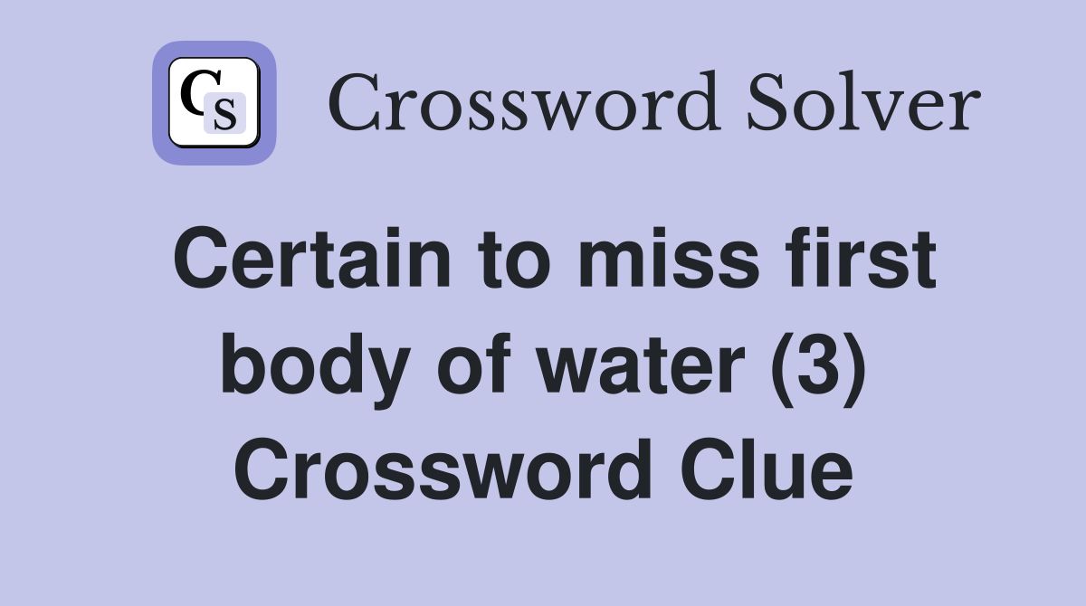 Certain to miss first body of water (3) Crossword Clue