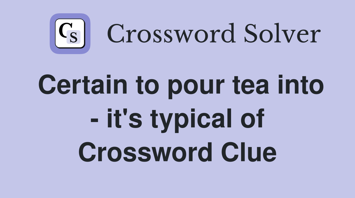Certain to pour tea into - it's typical of Crossword Clue
