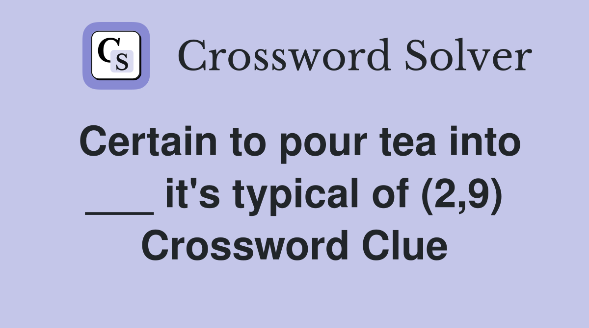Certain to pour tea into ___ it's typical of (2,9) Crossword Clue