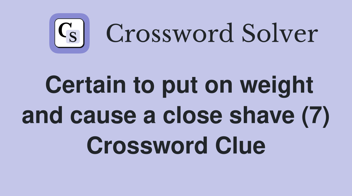 Certain to put on weight and cause a close shave (7) Crossword Clue