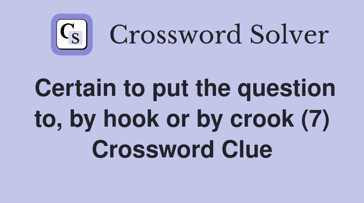 Certain to put the question to, by hook or by crook (7) Crossword Clue