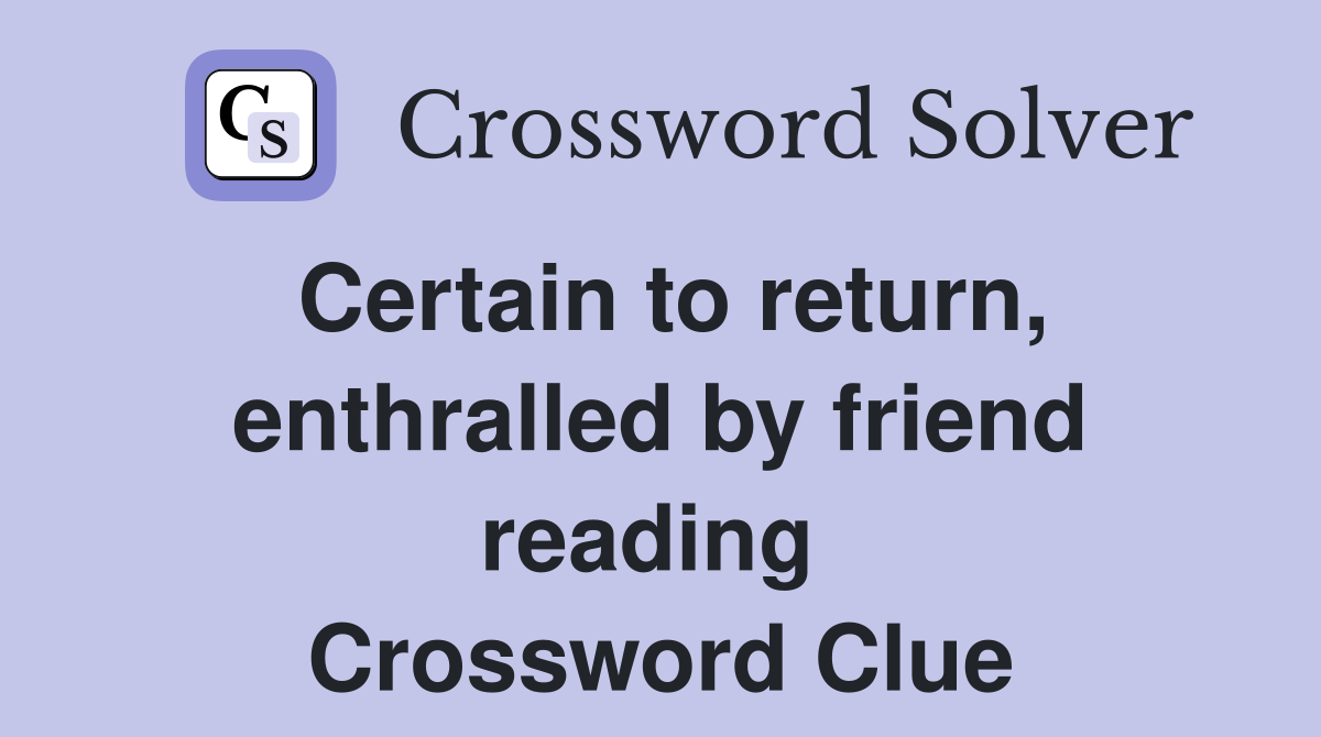 Certain to return, enthralled by friend reading  Crossword Clue