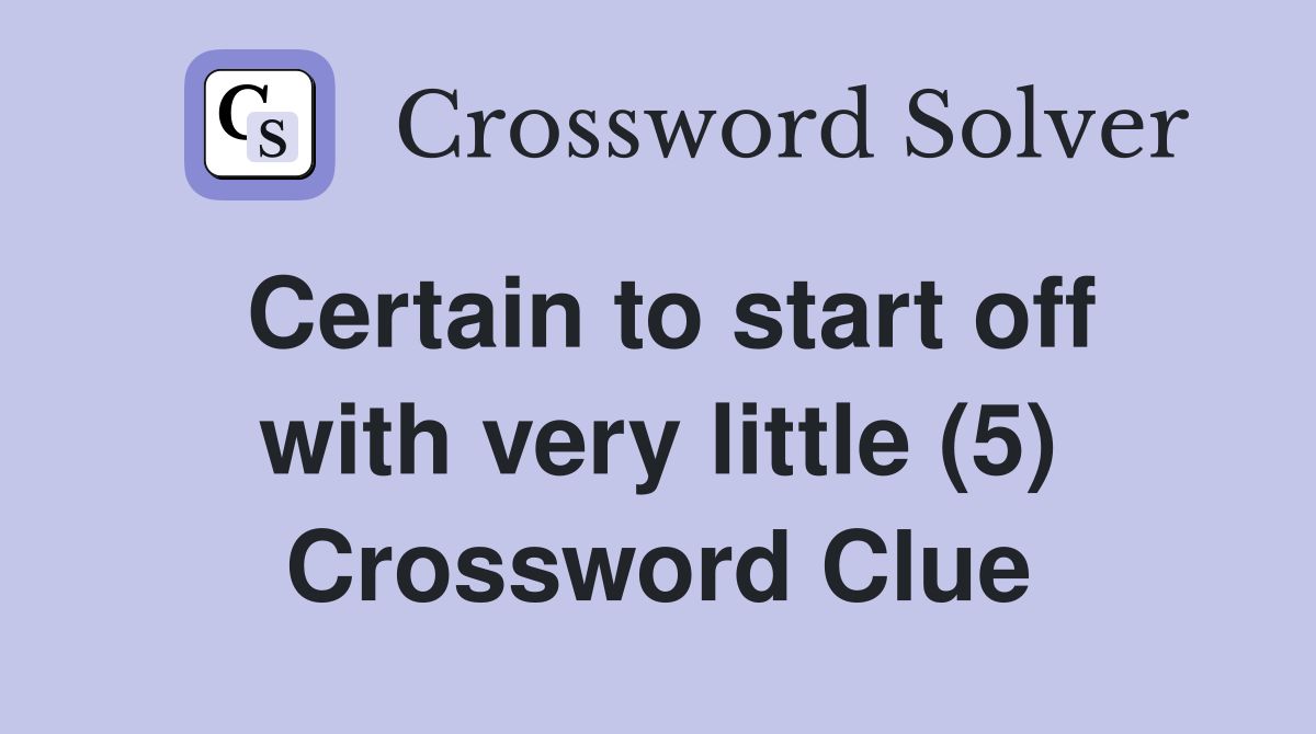 Certain to start off with very little (5) Crossword Clue