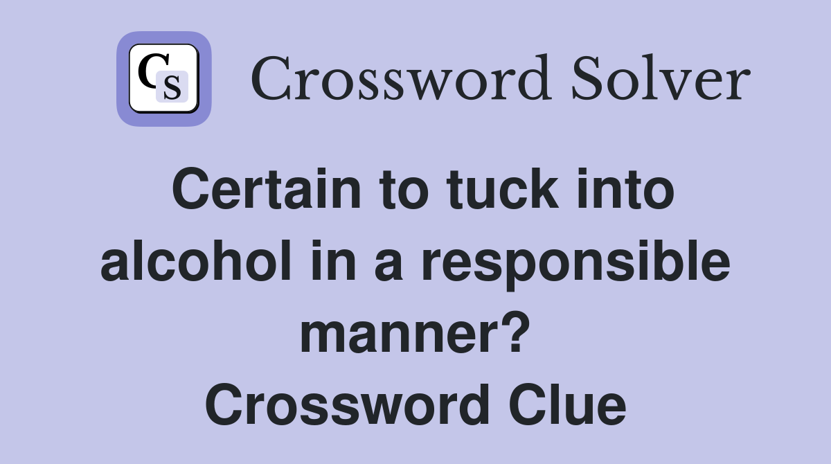 Certain to tuck into alcohol in a responsible manner? Crossword Clue