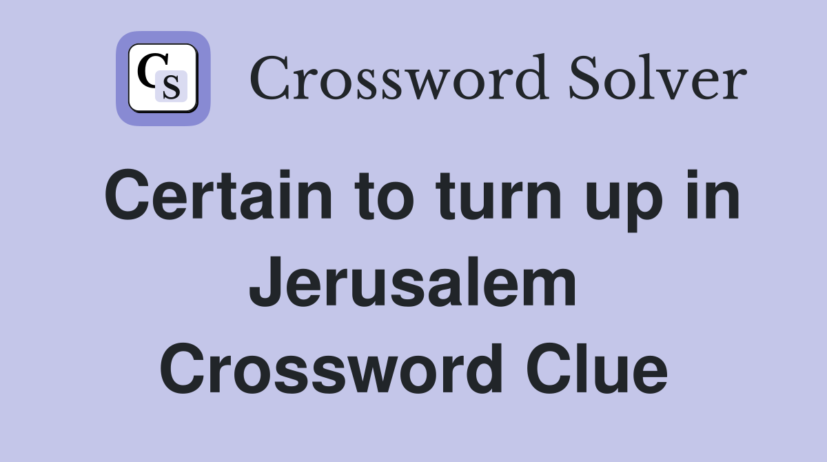 Certain to turn up in Jerusalem Crossword Clue