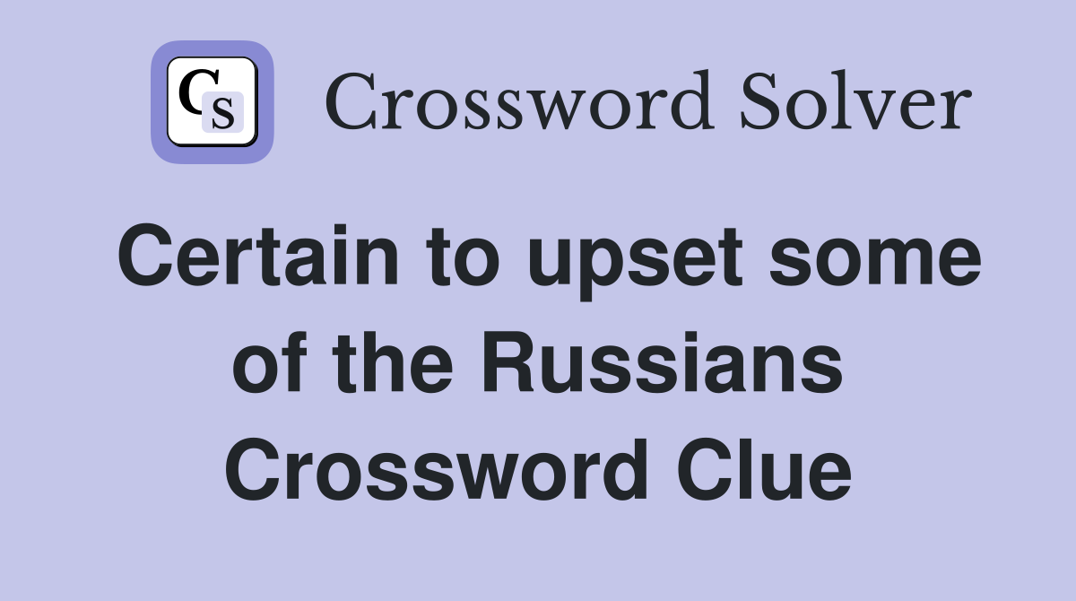 Certain to upset some of the Russians Crossword Clue
