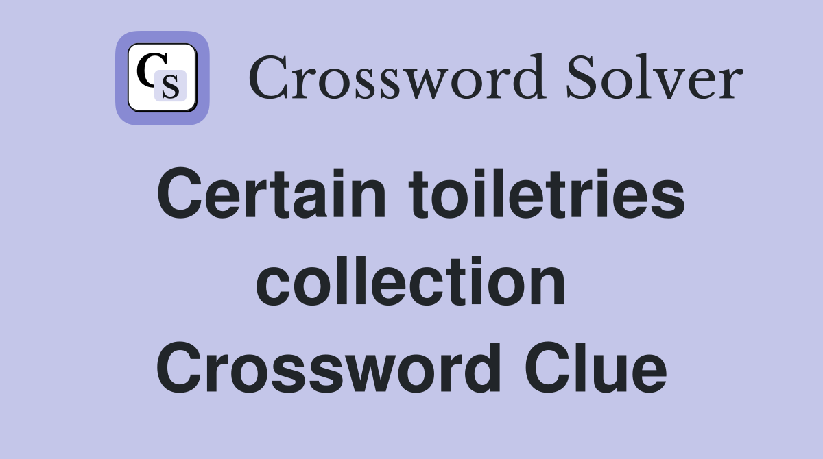 Certain toiletries collection Crossword Clue