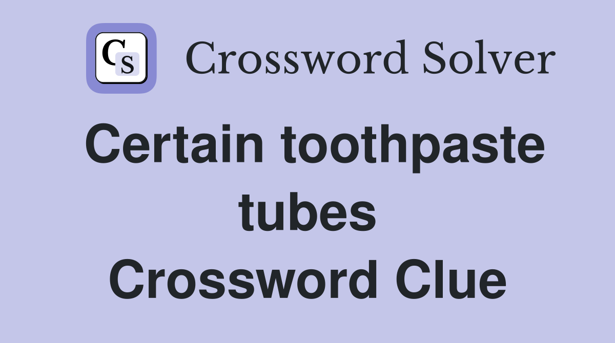 Certain toothpaste tubes Crossword Clue