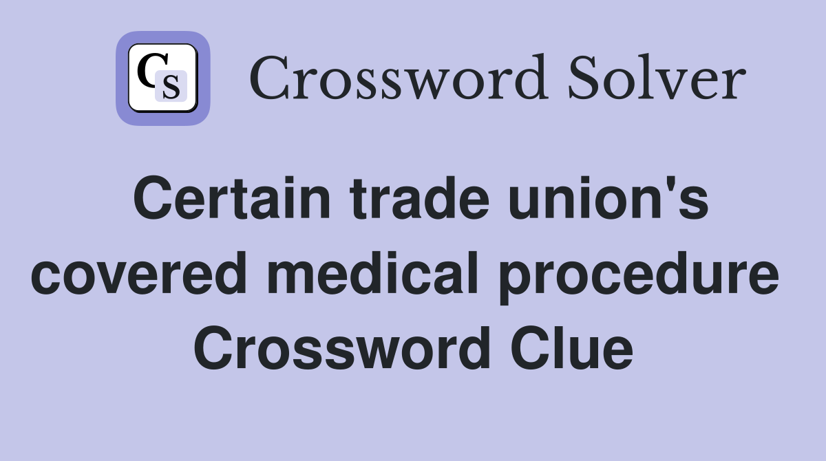 Certain trade union's covered medical procedure  Crossword Clue