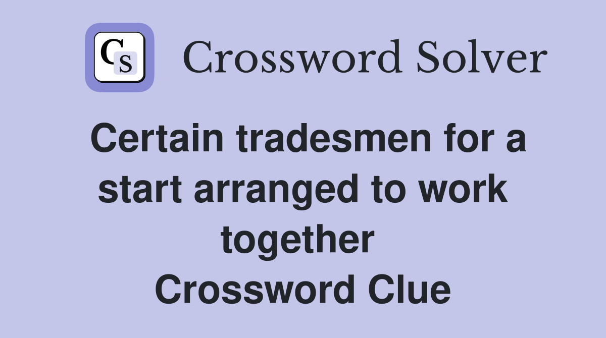 Certain tradesmen for a start arranged to work together  Crossword Clue