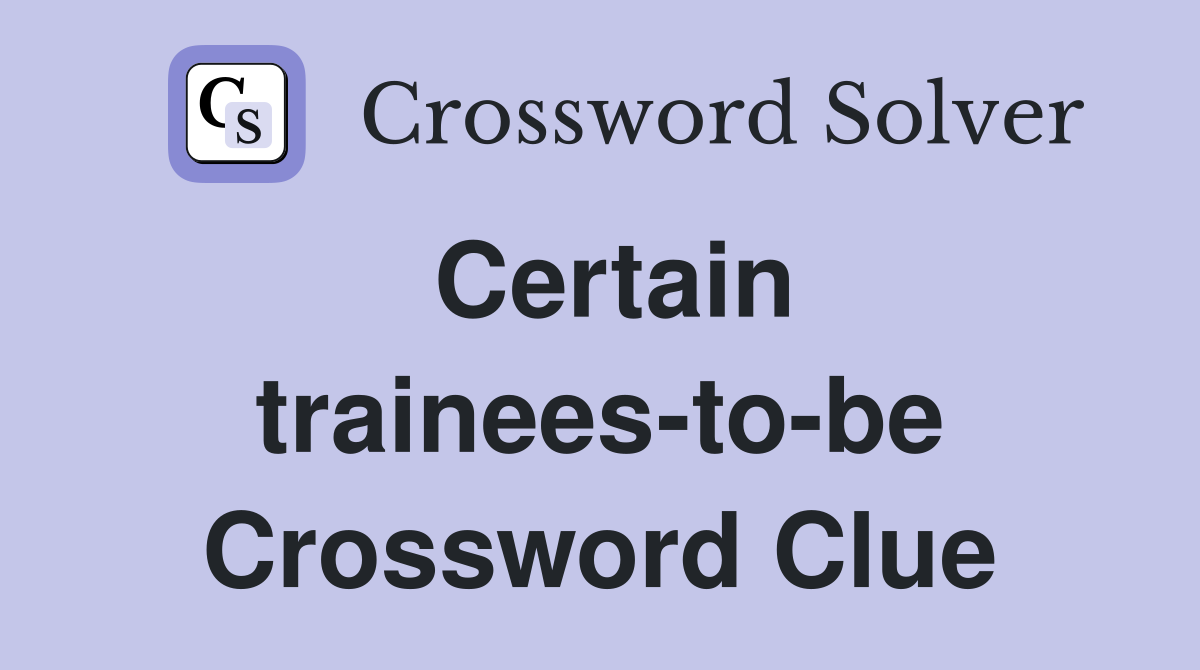 Certain trainees-to-be Crossword Clue