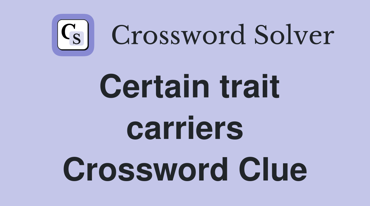 Certain trait carriers Crossword Clue