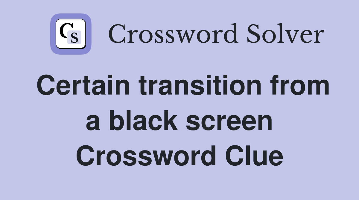 Certain transition from a black screen Crossword Clue