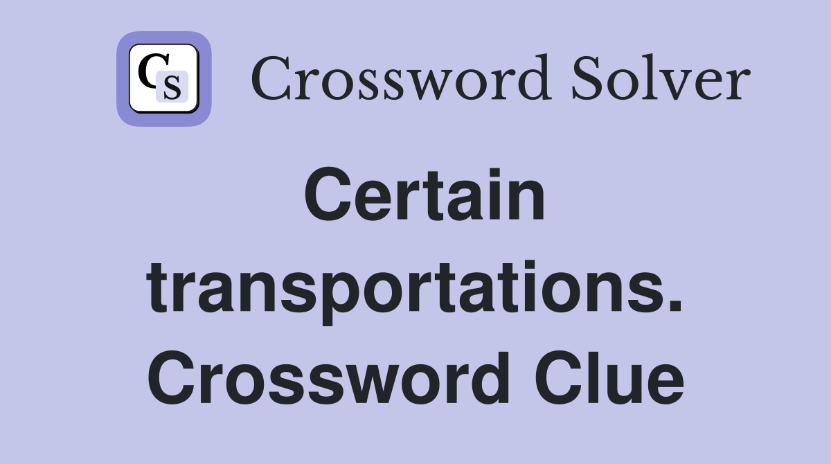 Certain transportations. Crossword Clue