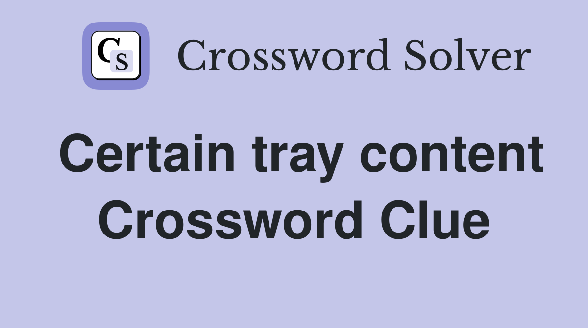 Certain tray content Crossword Clue