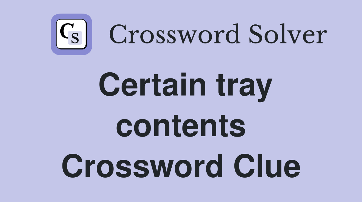 Certain tray contents Crossword Clue