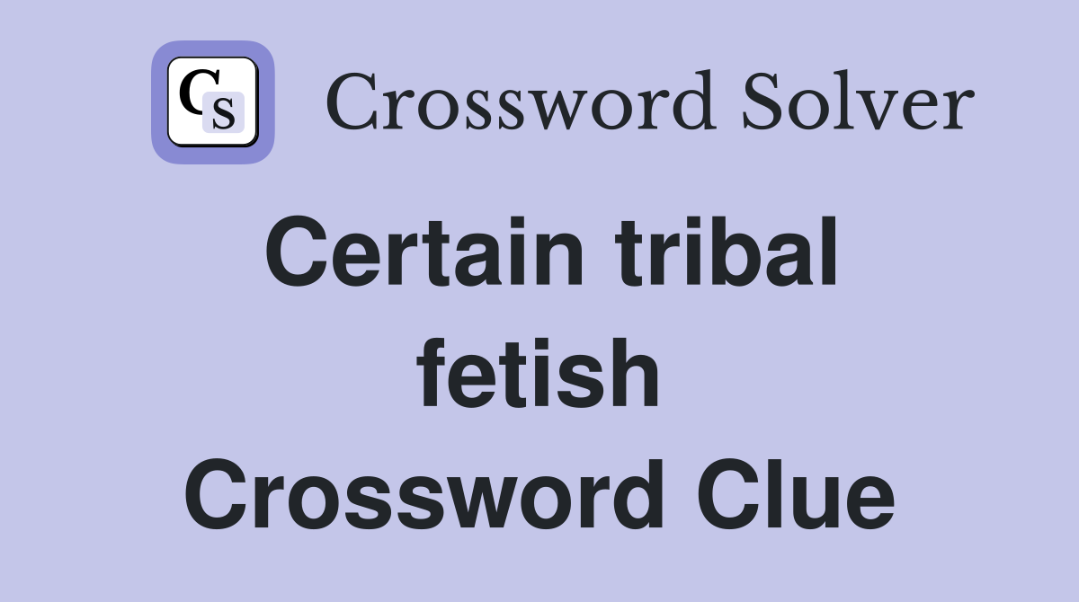 Certain tribal fetish Crossword Clue