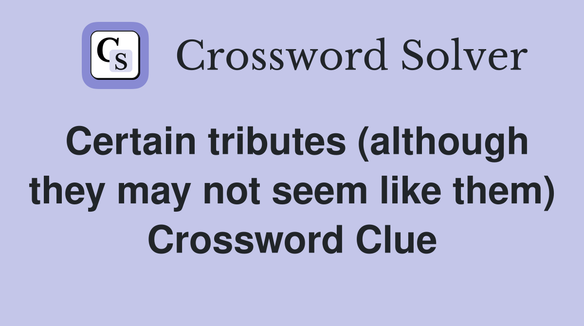 Certain tributes (although they may not seem like them) Crossword Clue