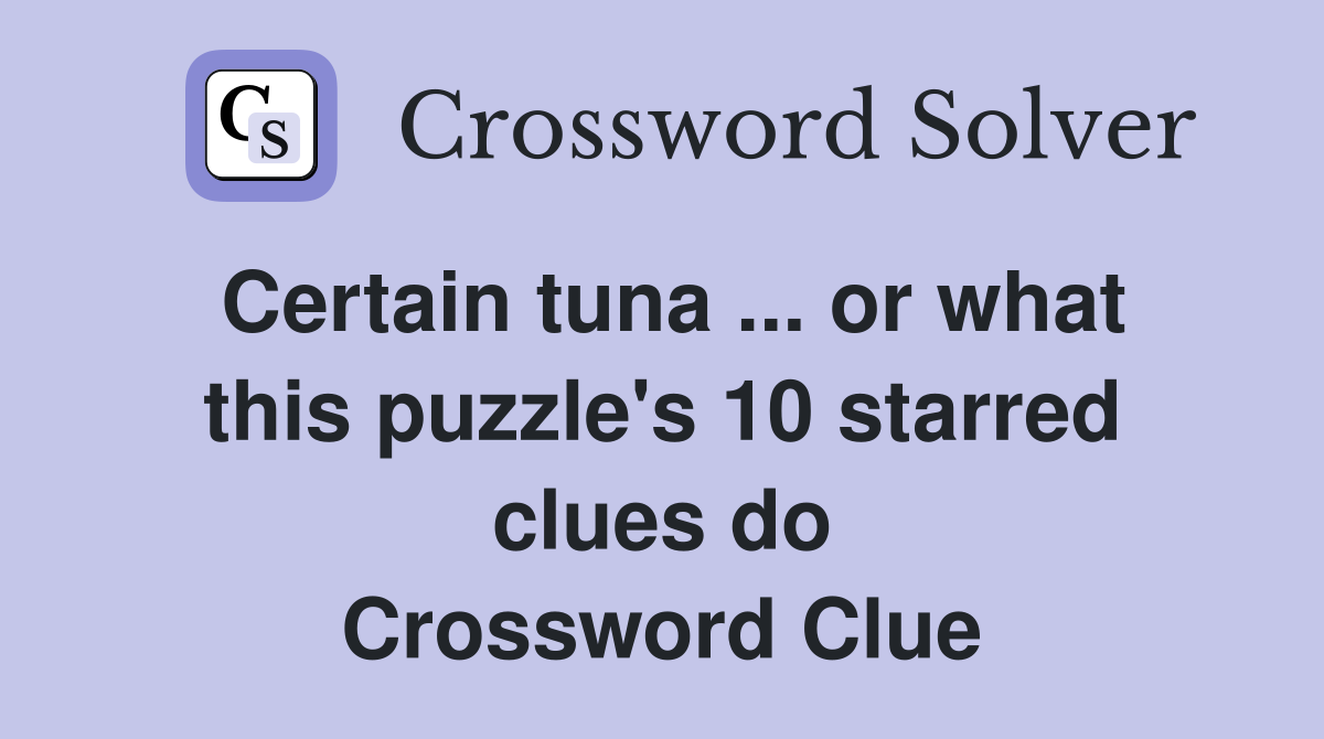 Certain tuna ... or what this puzzle's 10 starred clues do Crossword Clue