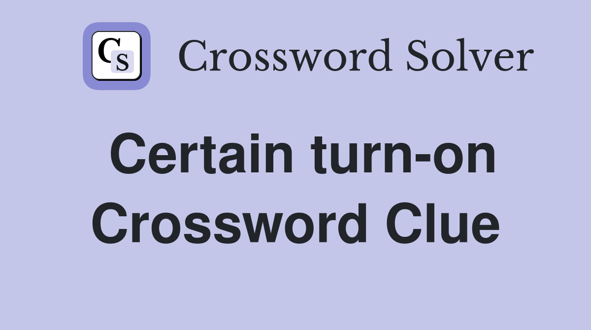 Certain turn-on Crossword Clue