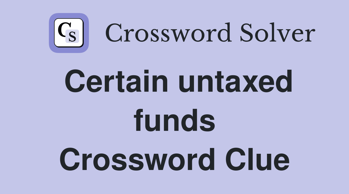 Certain untaxed funds Crossword Clue