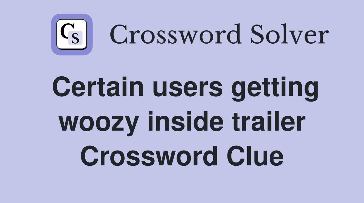 Certain users getting woozy inside trailer Crossword Clue