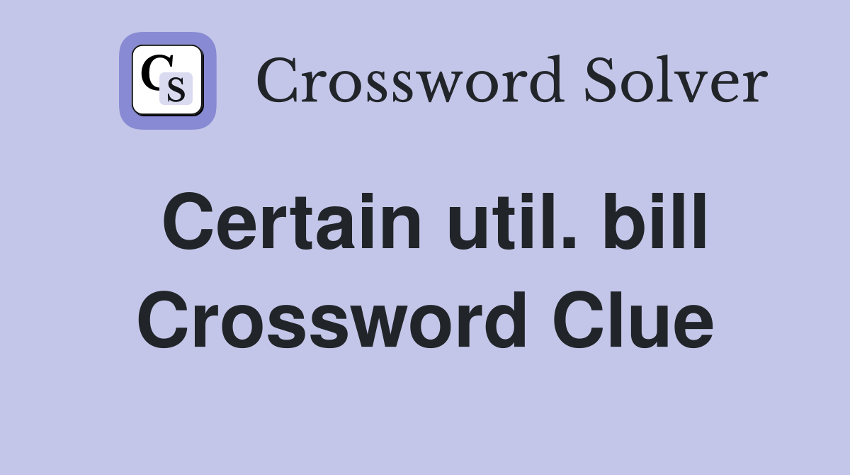Certain util. bill Crossword Clue