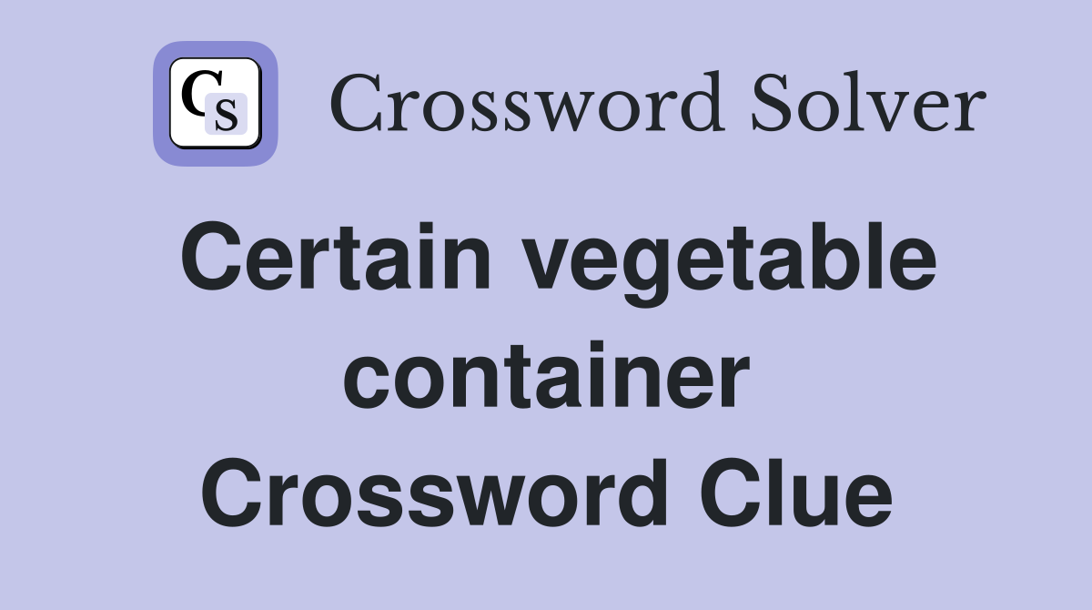 Certain vegetable container Crossword Clue