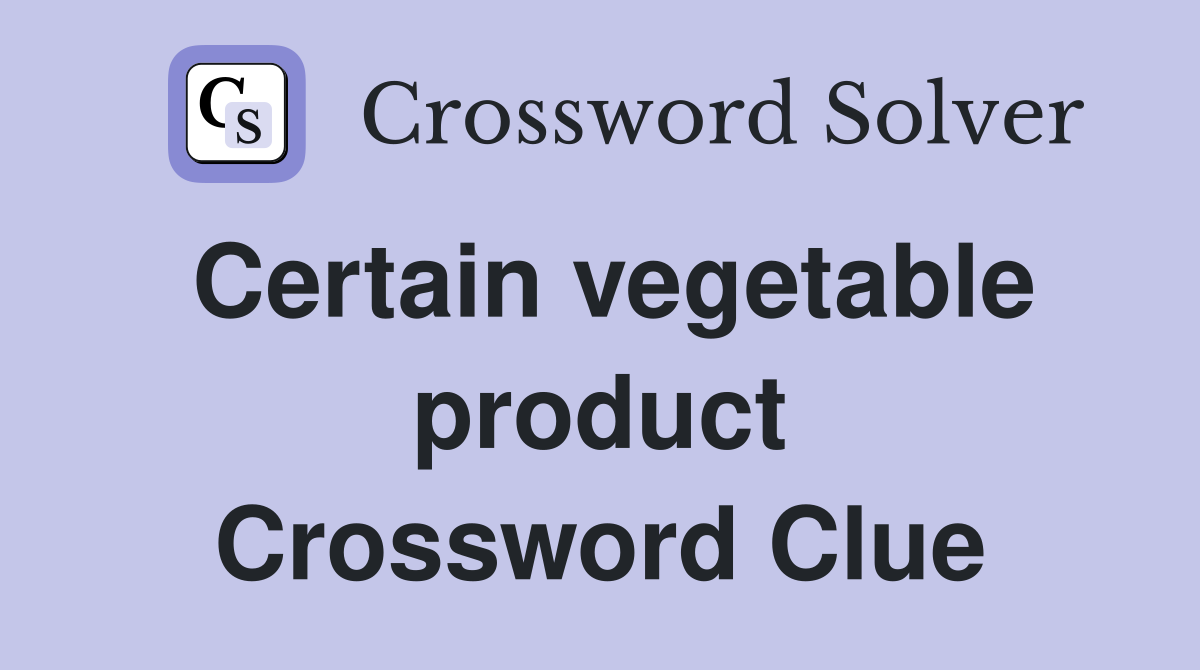 Certain vegetable product Crossword Clue