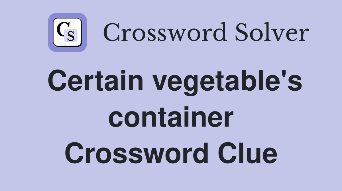Certain vegetable's container Crossword Clue