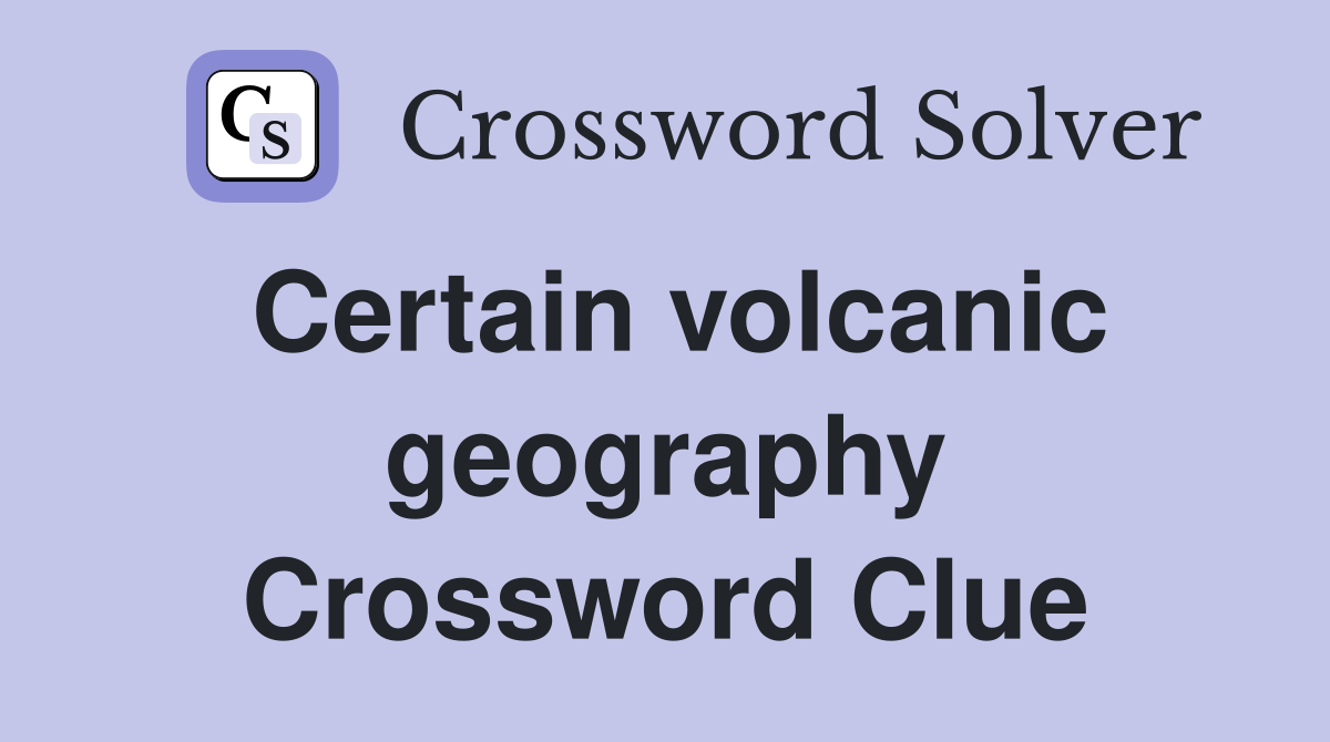Certain volcanic geography Crossword Clue