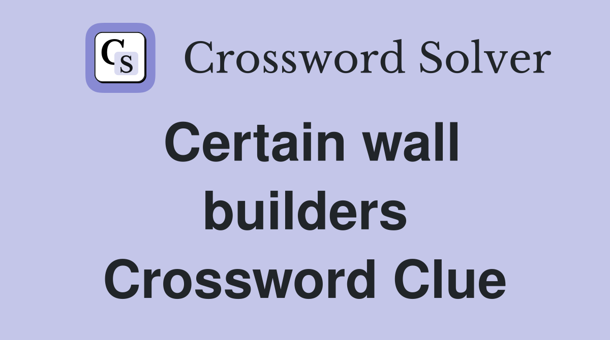 Certain wall builders Crossword Clue