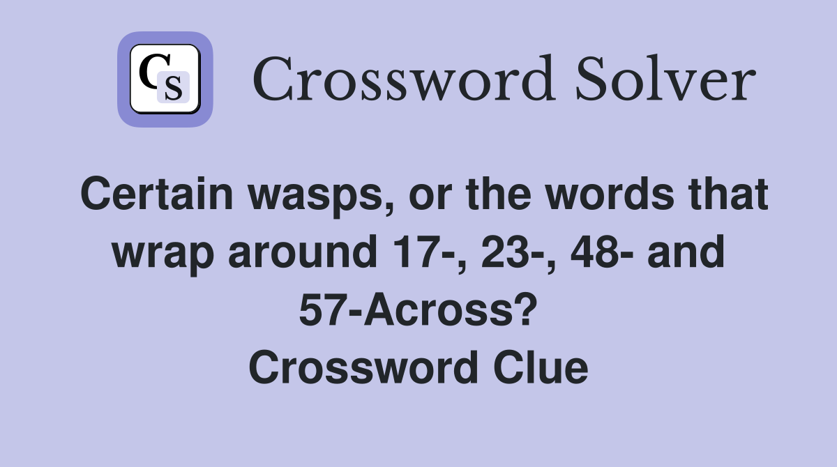 Certain wasps, or the words that wrap around 17-, 23-, 48- and 57-Across? Crossword Clue